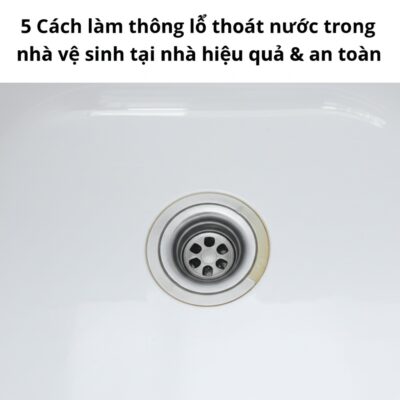 5 Cách làm thông lổ thoát nước trong nhà vệ sinh tại nhà hiệu quả & an toàn