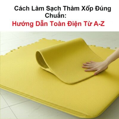Cách Làm Sạch Thảm Xốp Đúng Chuẩn: Hướng Dẫn Toàn Diện Từ A-Z