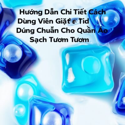 Hướng Dẫn Chi Tiết Cách Dùng Viên Giặt Tide Đúng Chuẩn Cho Quần Áo Sạch Tinh Tươm
