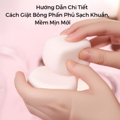 Hướng Dẫn Chi Tiết Cách Giặt Bông Phấn Phủ Sạch Khuẩn, Mềm Mịn Như Mới