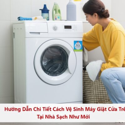 Hướng Dẫn Chi Tiết Cách Vệ Sinh Máy Giặt Cửa Trên Tại Nhà Sạch Như Mới