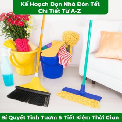 Kế Hoạch Dọn Nhà Đón Tết Chi Tiết Từ A-Z: Bí Quyết Tinh Tươm & Tiết Kiệm Thời Gian