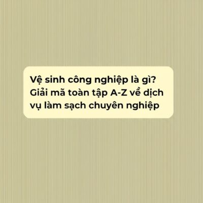 Vệ sinh công nghiệp là gì? Giải mã toàn tập A-Z về dịch vụ làm sạch chuyên nghiệp